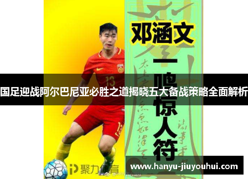 国足迎战阿尔巴尼亚必胜之道揭晓五大备战策略全面解析
