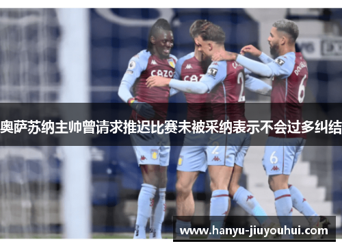 奥萨苏纳主帅曾请求推迟比赛未被采纳表示不会过多纠结