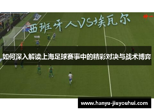 如何深入解读上海足球赛事中的精彩对决与战术博弈