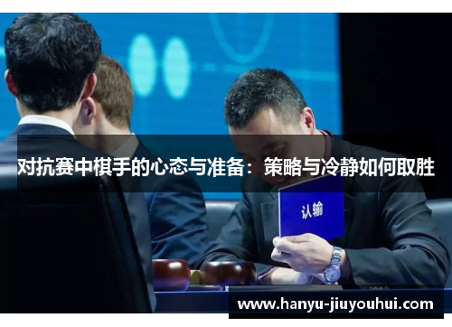对抗赛中棋手的心态与准备：策略与冷静如何取胜