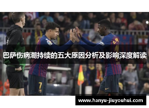 巴萨伤病潮持续的五大原因分析及影响深度解读