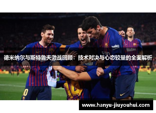 德米纳尔与斯特鲁夫激战回顾：技术对决与心态较量的全面解析