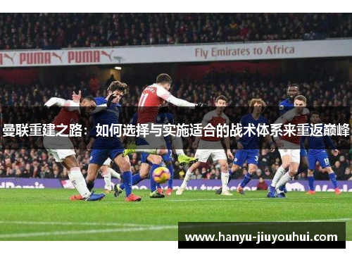 曼联重建之路：如何选择与实施适合的战术体系来重返巅峰