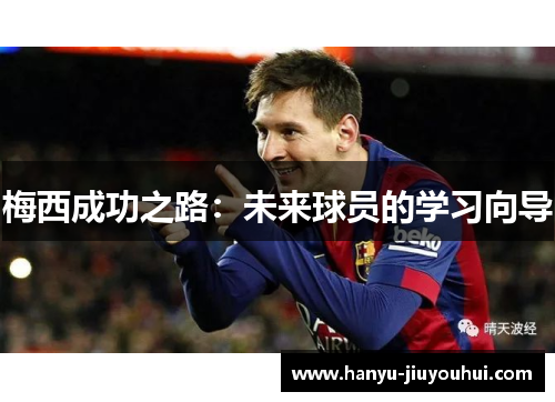 梅西成功之路：未来球员的学习向导