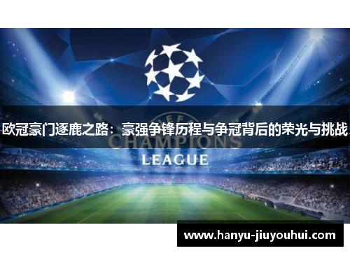 欧冠豪门逐鹿之路：豪强争锋历程与争冠背后的荣光与挑战