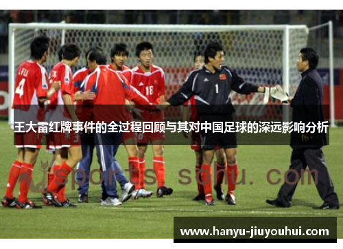 王大雷红牌事件的全过程回顾与其对中国足球的深远影响分析