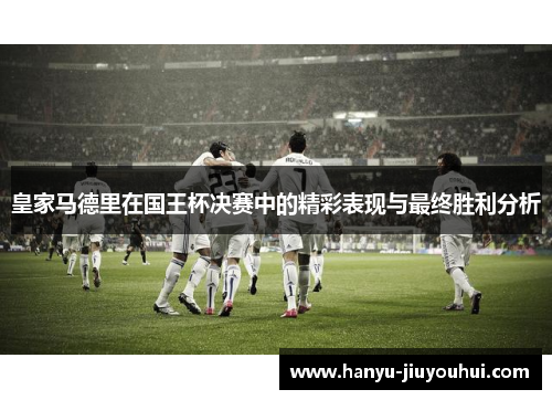 皇家马德里在国王杯决赛中的精彩表现与最终胜利分析