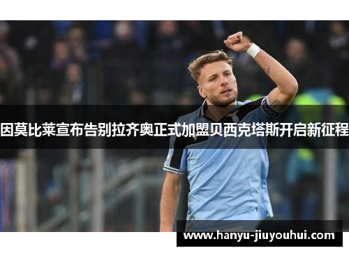 因莫比莱宣布告别拉齐奥正式加盟贝西克塔斯开启新征程