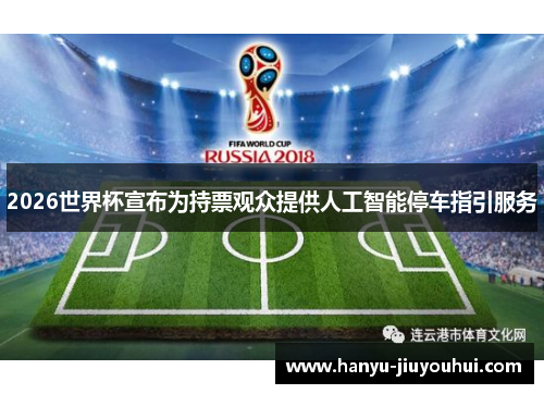 2026世界杯宣布为持票观众提供人工智能停车指引服务