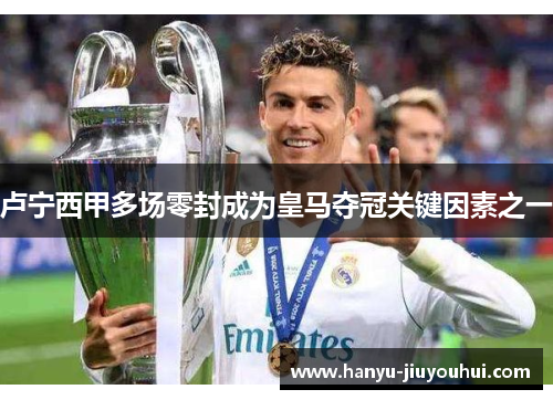 卢宁西甲多场零封成为皇马夺冠关键因素之一
